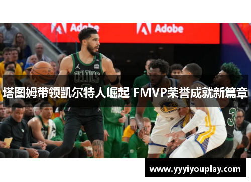 塔图姆带领凯尔特人崛起 FMVP荣誉成就新篇章