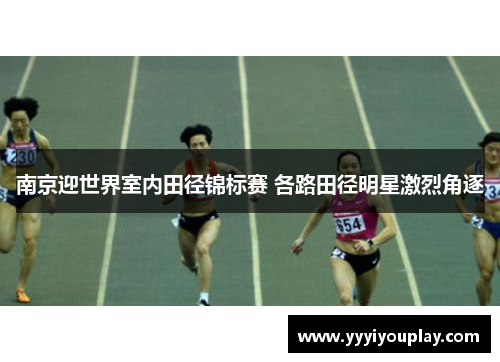 南京迎世界室内田径锦标赛 各路田径明星激烈角逐