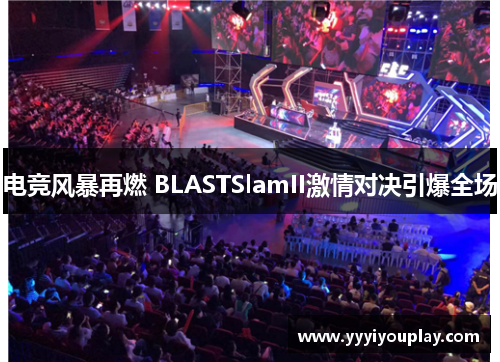 电竞风暴再燃 BLASTSlamII激情对决引爆全场