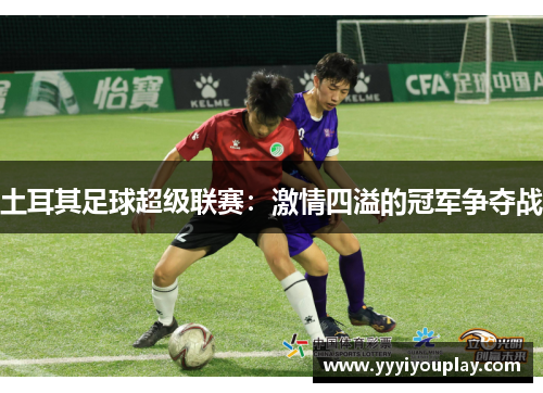 土耳其足球超级联赛：激情四溢的冠军争夺战