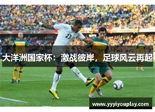 大洋洲国家杯：激战彼岸，足球风云再起