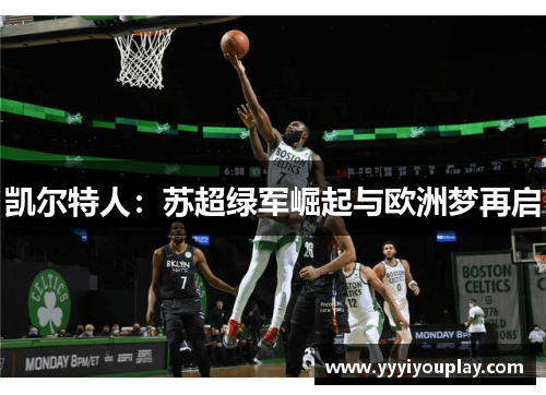 凯尔特人：苏超绿军崛起与欧洲梦再启