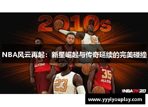 NBA风云再起：新星崛起与传奇延续的完美碰撞