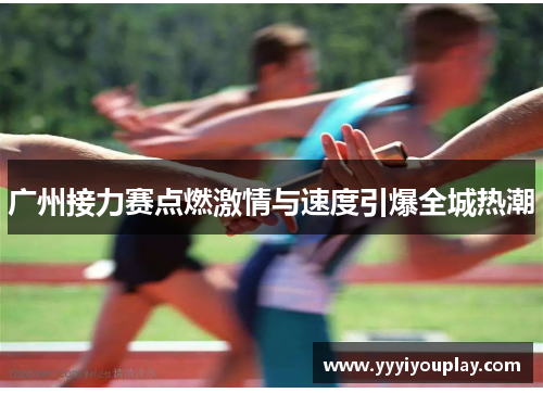 广州接力赛点燃激情与速度引爆全城热潮