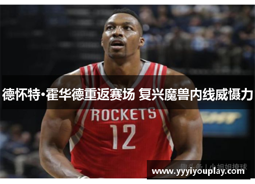 德怀特·霍华德重返赛场 复兴魔兽内线威慑力