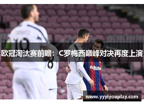 欧冠淘汰赛前瞻：C罗梅西巅峰对决再度上演