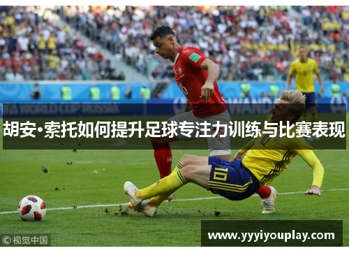 胡安·索托如何提升足球专注力训练与比赛表现