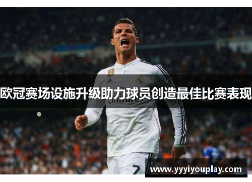 欧冠赛场设施升级助力球员创造最佳比赛表现