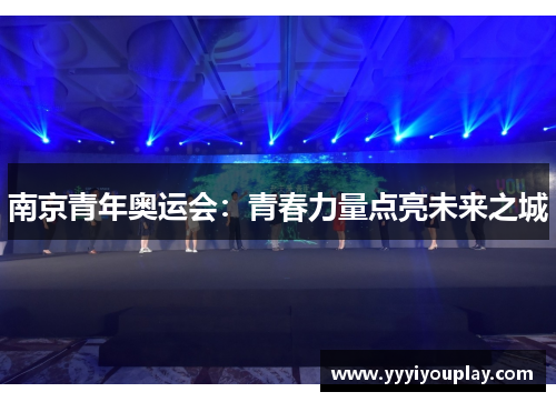 南京青年奥运会：青春力量点亮未来之城