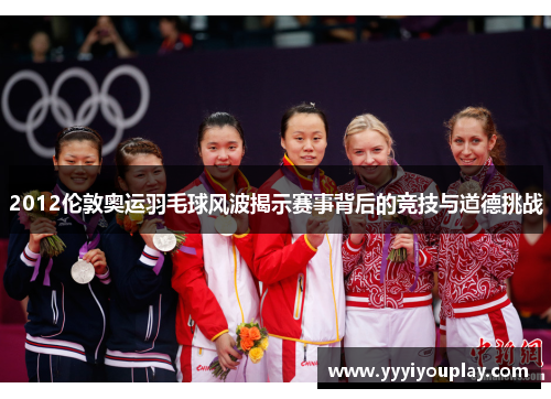 2012伦敦奥运羽毛球风波揭示赛事背后的竞技与道德挑战