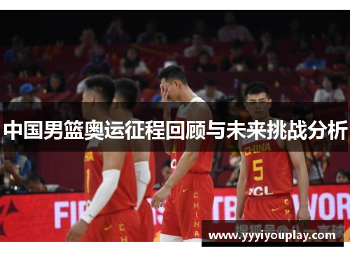 中国男篮奥运征程回顾与未来挑战分析