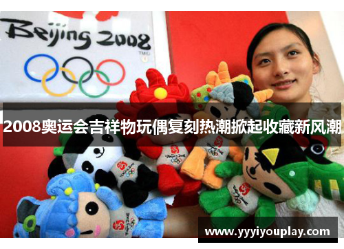 2008奥运会吉祥物玩偶复刻热潮掀起收藏新风潮