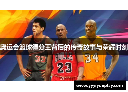 奥运会篮球得分王背后的传奇故事与荣耀时刻