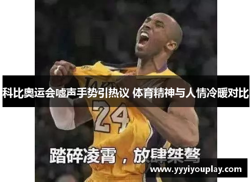 科比奥运会嘘声手势引热议 体育精神与人情冷暖对比